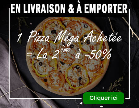 1 PIZZA MEGA ACHETEE = LA 2 EME A -50 POURCENT